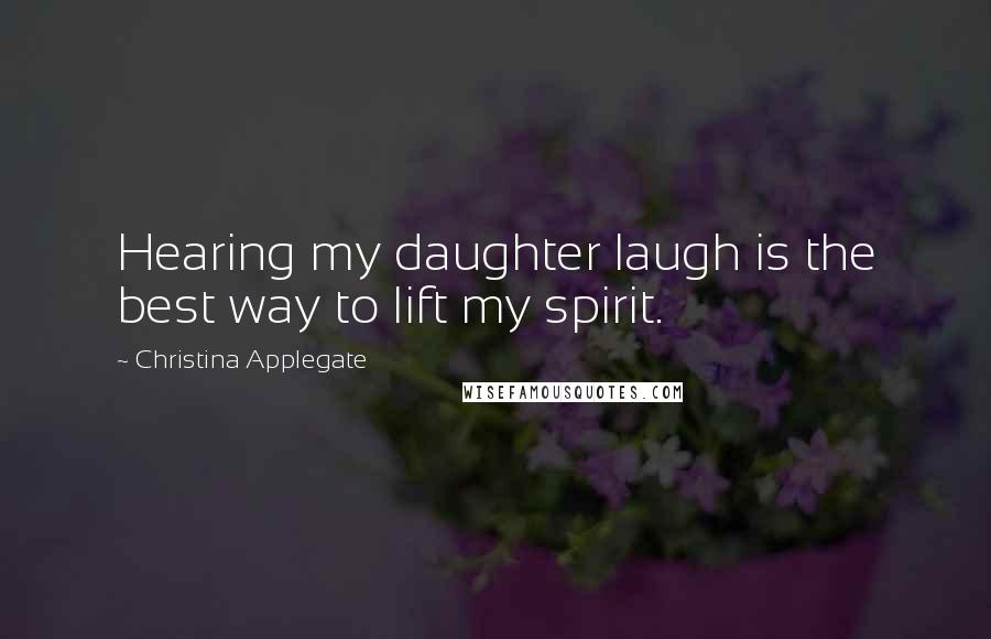 Christina Applegate quotes: Hearing my daughter laugh is the best way to lift my spirit.