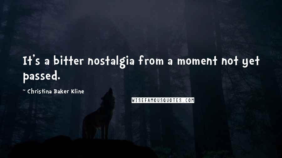 Christina Baker Kline quotes: It's a bitter nostalgia from a moment not yet passed.