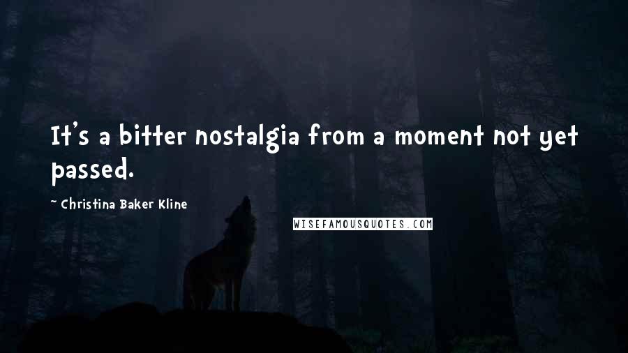 Christina Baker Kline quotes: It's a bitter nostalgia from a moment not yet passed. Christina Baker Kline quotes: It's a bitter nostalgia from a moment not yet passed.