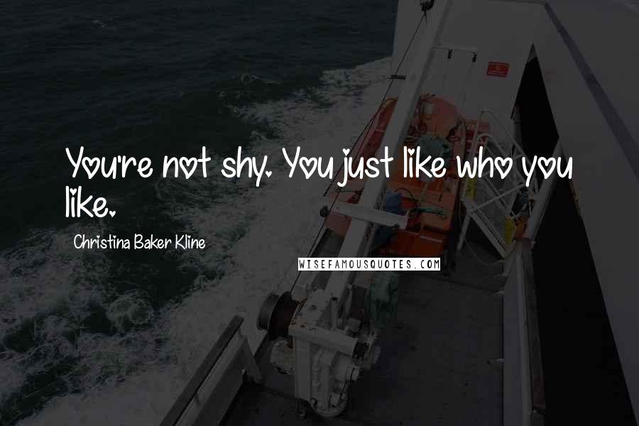 Christina Baker Kline quotes: You're not shy. You just like who you like. Christina Baker Kline quotes: You're not shy. You just like who you like.