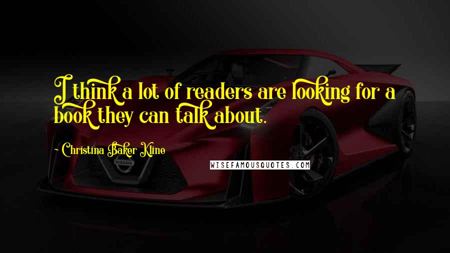 Christina Baker Kline quotes: I think a lot of readers are looking for a book they can talk about.
