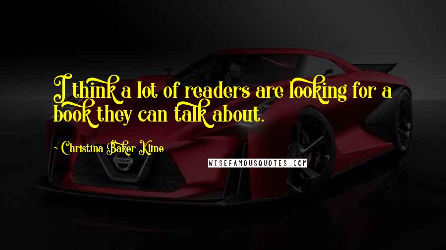 Christina Baker Kline quotes: I think a lot of readers are looking for a book they can talk about. Christina Baker Kline quotes: I think a lot of readers are looking for a book they can talk about.