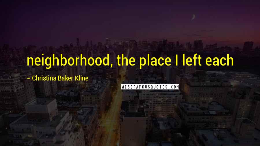 Christina Baker Kline quotes: neighborhood, the place I left each Christina Baker Kline quotes: neighborhood, the place I left each