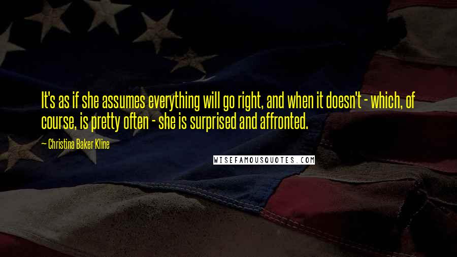 Christina Baker Kline quotes: It's as if she assumes everything will go right, and when it doesn't - which, of course, is pretty often - she is surprised and affronted.