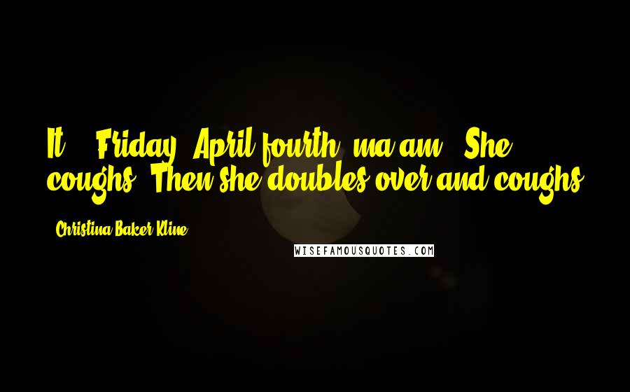 Christina Baker Kline quotes: It?" "Friday, April fourth, ma'am." She coughs. Then she doubles over and coughs