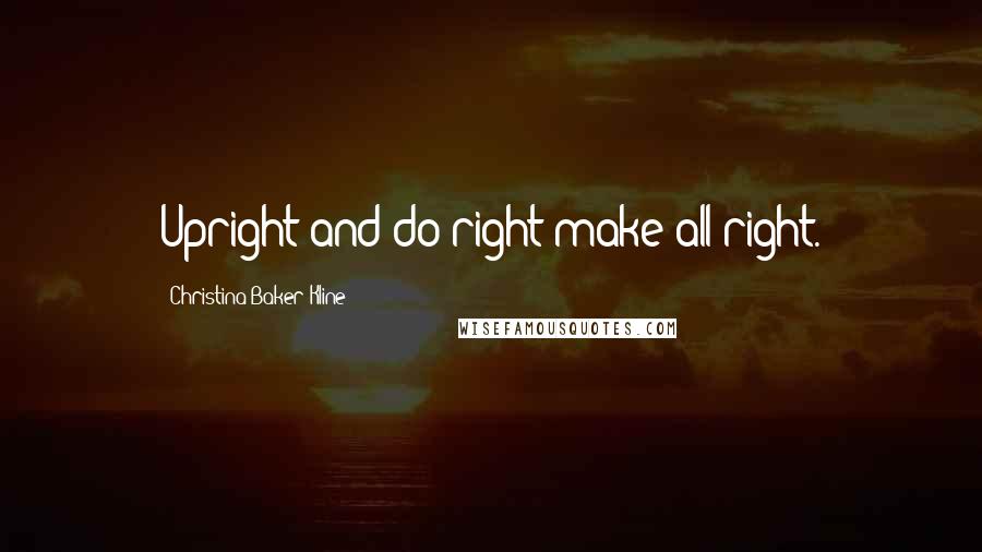 Christina Baker Kline quotes: Upright and do right make all right. Christina Baker Kline quotes: Upright and do right make all right.