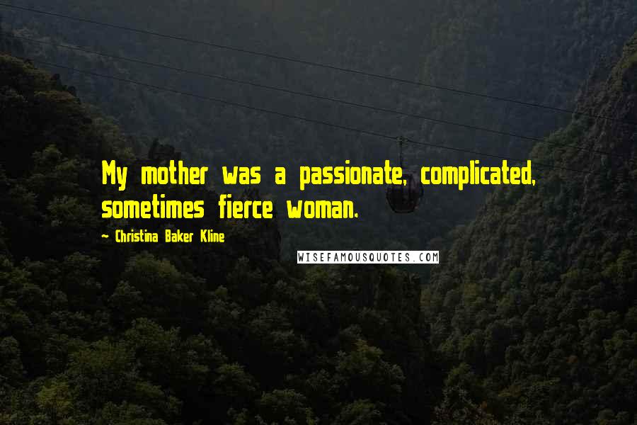 Christina Baker Kline quotes: My mother was a passionate, complicated, sometimes fierce woman. Christina Baker Kline quotes: My mother was a passionate, complicated, sometimes fierce woman.