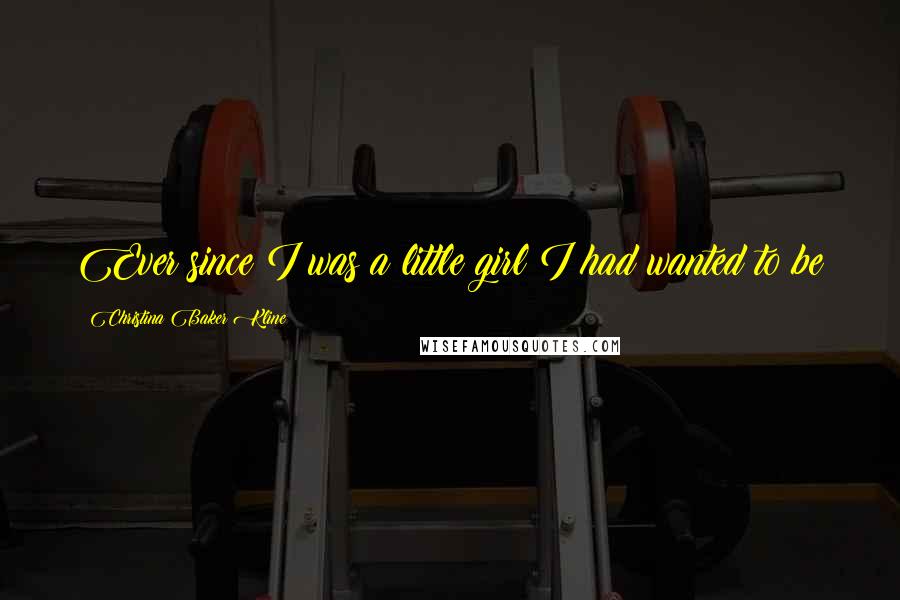 Christina Baker Kline quotes: Ever since I was a little girl I had wanted to be Christina Baker Kline quotes: Ever since I was a little girl I had wanted to be