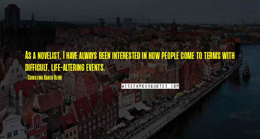 Christina Baker Kline quotes: As a novelist, I have always been interested in how people come to terms with difficult, life-altering events.