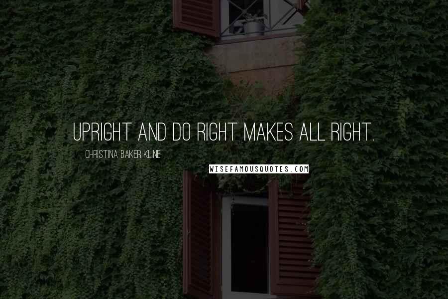Christina Baker Kline quotes: Upright and do right makes all right. Christina Baker Kline quotes: Upright and do right makes all right.