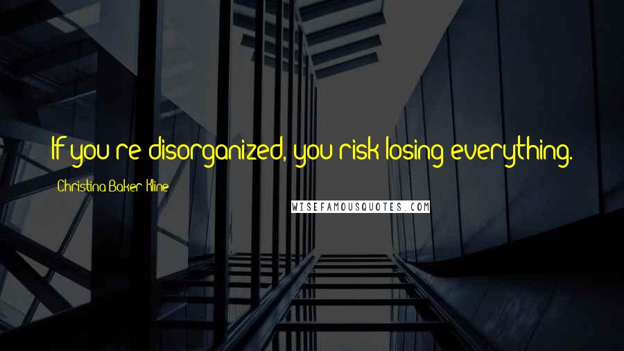 Christina Baker Kline quotes: If you're disorganized, you risk losing everything.