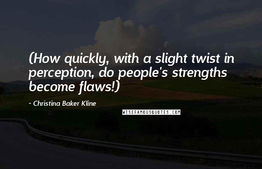 Christina Baker Kline quotes: (How quickly, with a slight twist in perception, do people's strengths become flaws!) Christina Baker Kline quotes: (How quickly, with a slight twist in perception, do people's strengths become flaws!)