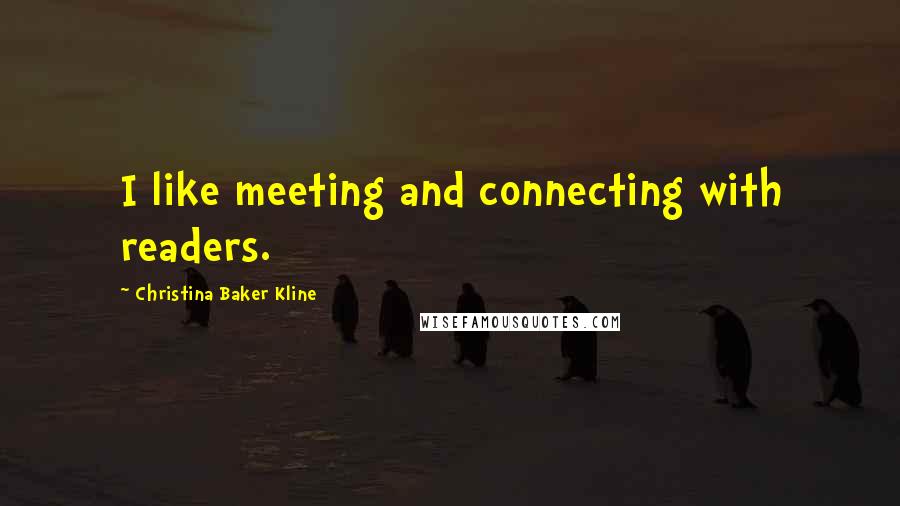 Christina Baker Kline quotes: I like meeting and connecting with readers. Christina Baker Kline quotes: I like meeting and connecting with readers.