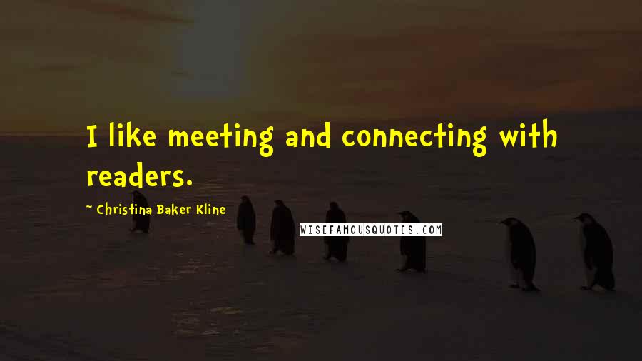 Christina Baker Kline quotes: I like meeting and connecting with readers.