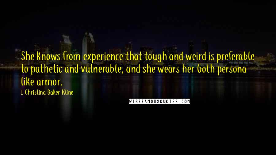 Christina Baker Kline quotes: She knows from experience that tough and weird is preferable to pathetic and vulnerable, and she wears her Goth persona like armor. Christina Baker Kline quotes: She knows from experience that tough and weird is preferable to pathetic and vulnerable, and she wears her Goth persona like armor.