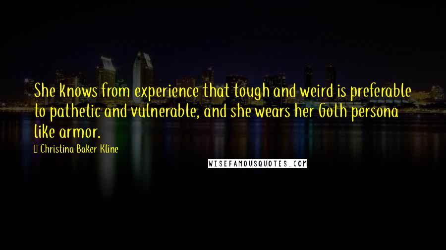 Christina Baker Kline quotes: She knows from experience that tough and weird is preferable to pathetic and vulnerable, and she wears her Goth persona like armor.