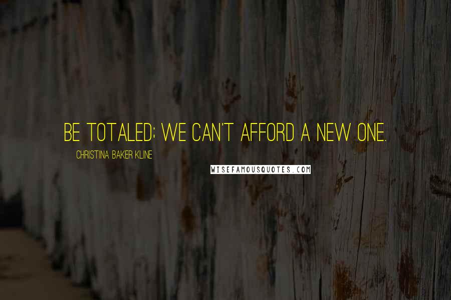 Christina Baker Kline quotes: Be totaled; we can't afford a new one. Christina Baker Kline quotes: Be totaled; we can't afford a new one.