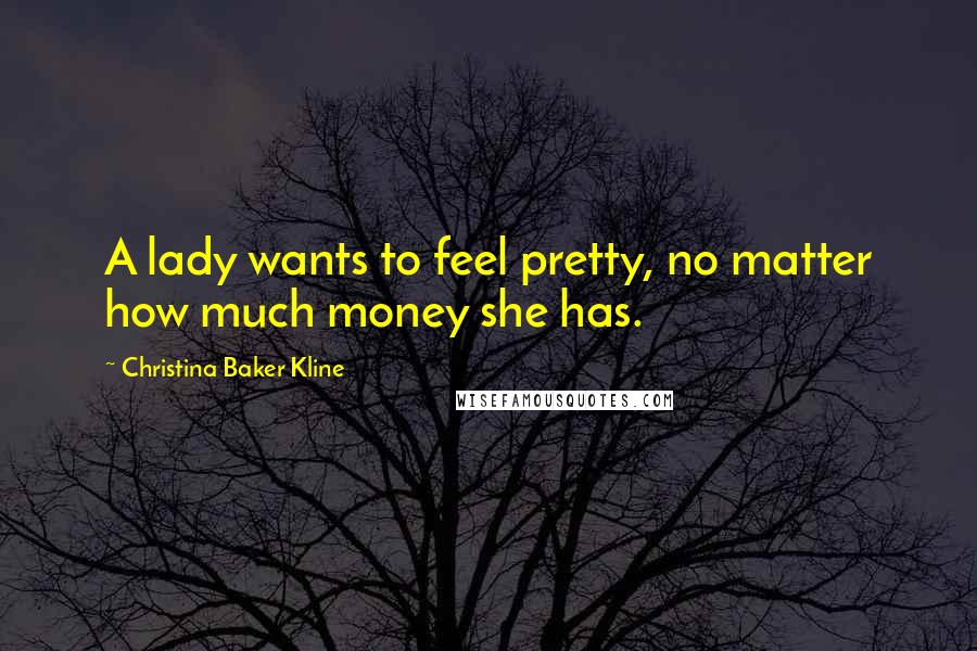 Christina Baker Kline quotes: A lady wants to feel pretty, no matter how much money she has. Christina Baker Kline quotes: A lady wants to feel pretty, no matter how much money she has.