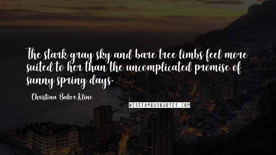 Christina Baker Kline quotes: The stark gray sky and bare tree limbs feel more suited to her than the uncomplicated promise of sunny spring days.