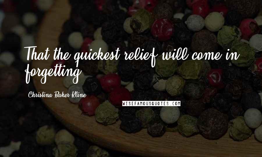 Christina Baker Kline quotes: That the quickest relief will come in forgetting.