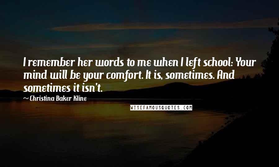 Christina Baker Kline quotes: I remember her words to me when I left school: Your mind will be your comfort. It is, sometimes. And sometimes it isn't.
