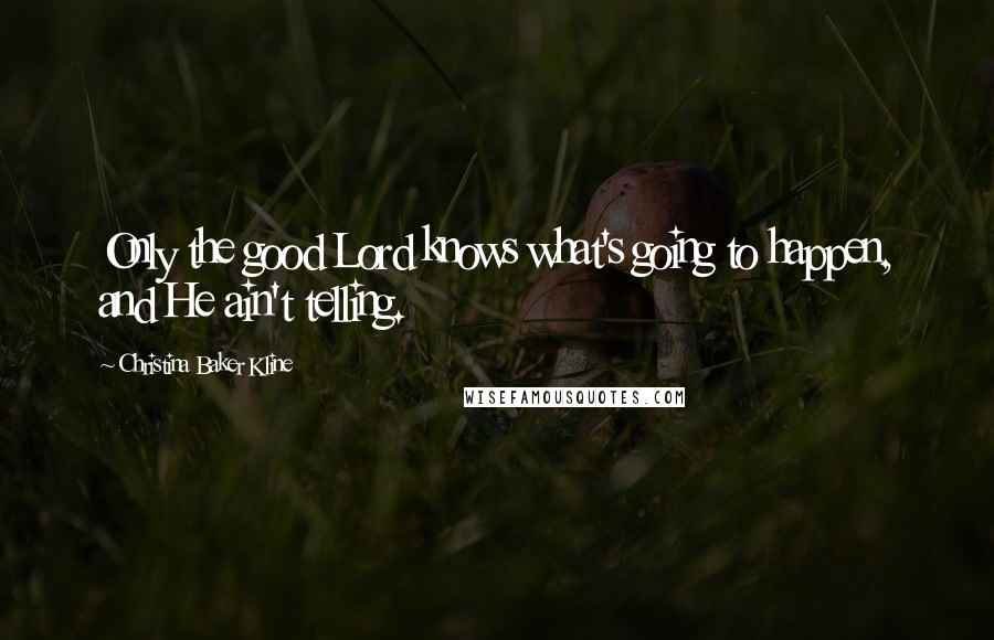 Christina Baker Kline quotes: Only the good Lord knows what's going to happen, and He ain't telling. Christina Baker Kline quotes: Only the good Lord knows what's going to happen, and He ain't telling.