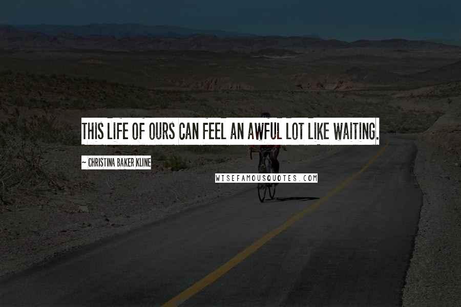 Christina Baker Kline quotes: This life of ours can feel an awful lot like waiting.