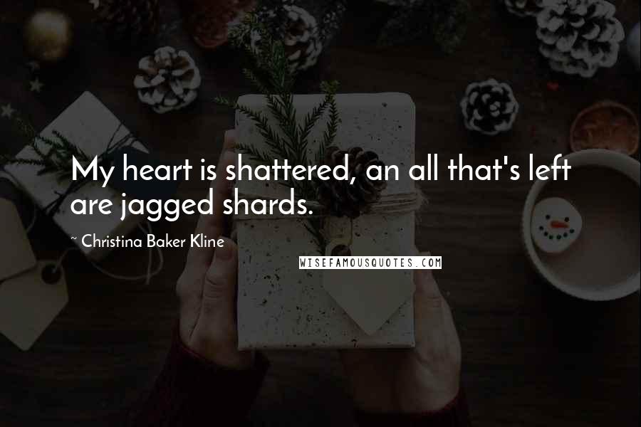 Christina Baker Kline quotes: My heart is shattered, an all that's left are jagged shards.
