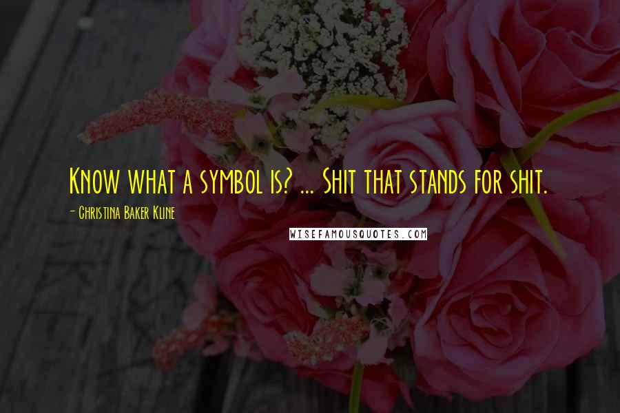 Christina Baker Kline quotes: Know what a symbol is? ... Shit that stands for shit. Christina Baker Kline quotes: Know what a symbol is? ... Shit that stands for shit.