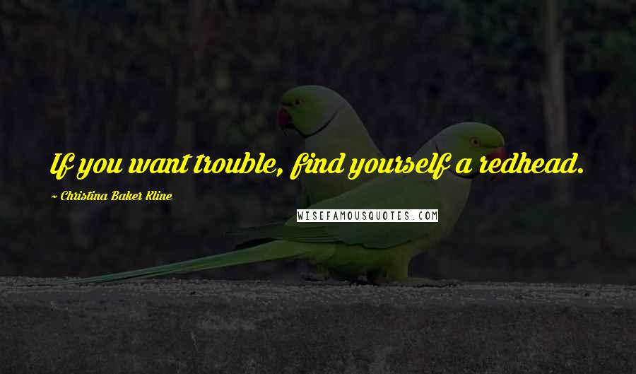 Christina Baker Kline quotes: If you want trouble, find yourself a redhead.