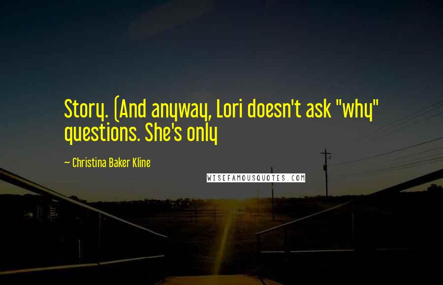 Christina Baker Kline quotes: Story. (And anyway, Lori doesn't ask "why" questions. She's only Christina Baker Kline quotes: Story. (And anyway, Lori doesn't ask "why" questions. She's only