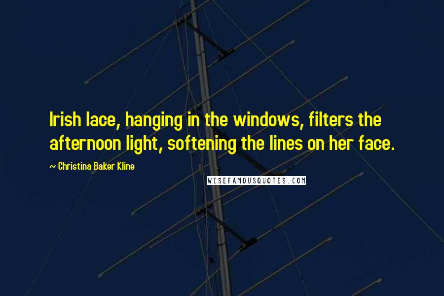 Christina Baker Kline quotes: Irish lace, hanging in the windows, filters the afternoon light, softening the lines on her face.