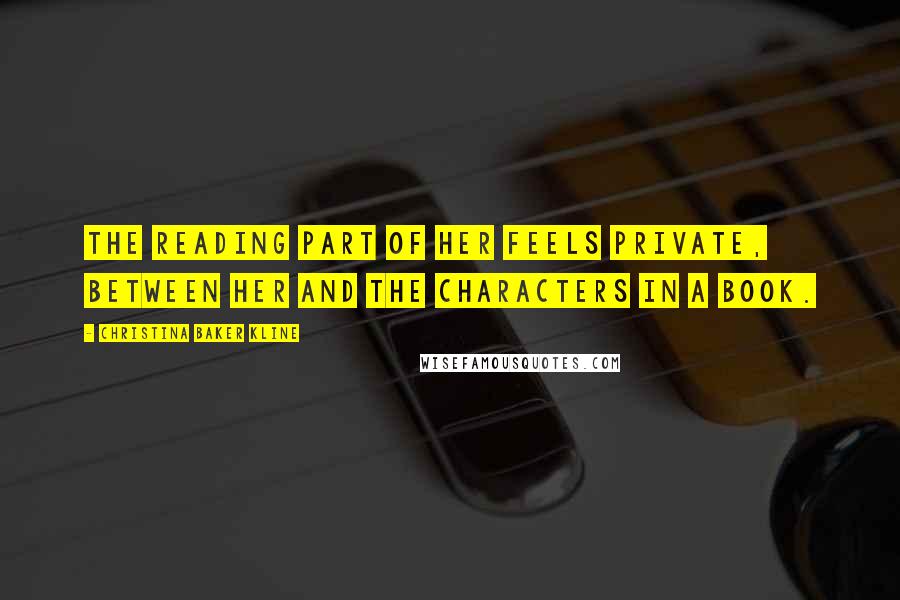 Christina Baker Kline quotes: The reading part of her feels private, between her and the characters in a book.