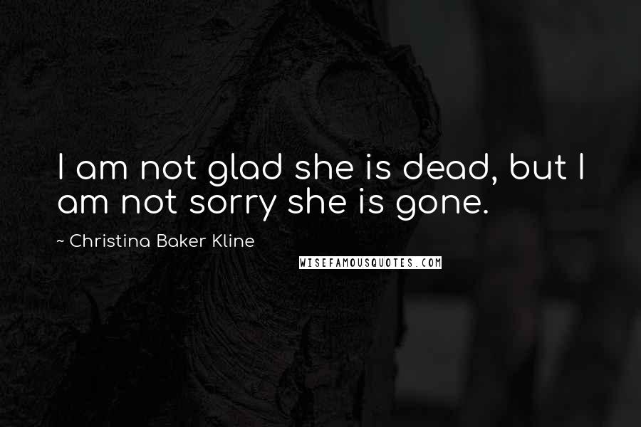 Christina Baker Kline quotes: I am not glad she is dead, but I am not sorry she is gone. Christina Baker Kline quotes: I am not glad she is dead, but I am not sorry she is gone.
