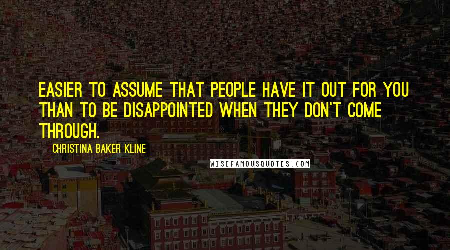 Christina Baker Kline quotes: Easier to assume that people have it out for you than to be disappointed when they don't come through.