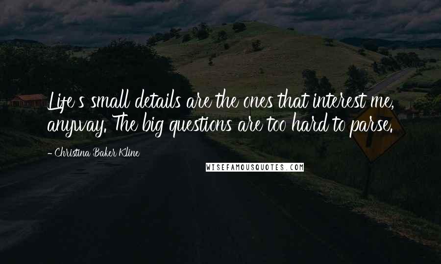 Christina Baker Kline quotes: Life's small details are the ones that interest me, anyway. The big questions are too hard to parse.