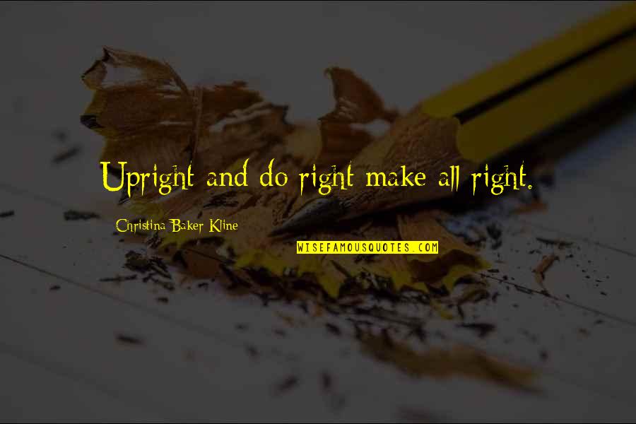 Christina Baker Kline Quotes By Christina Baker Kline: Upright and do right make all right.