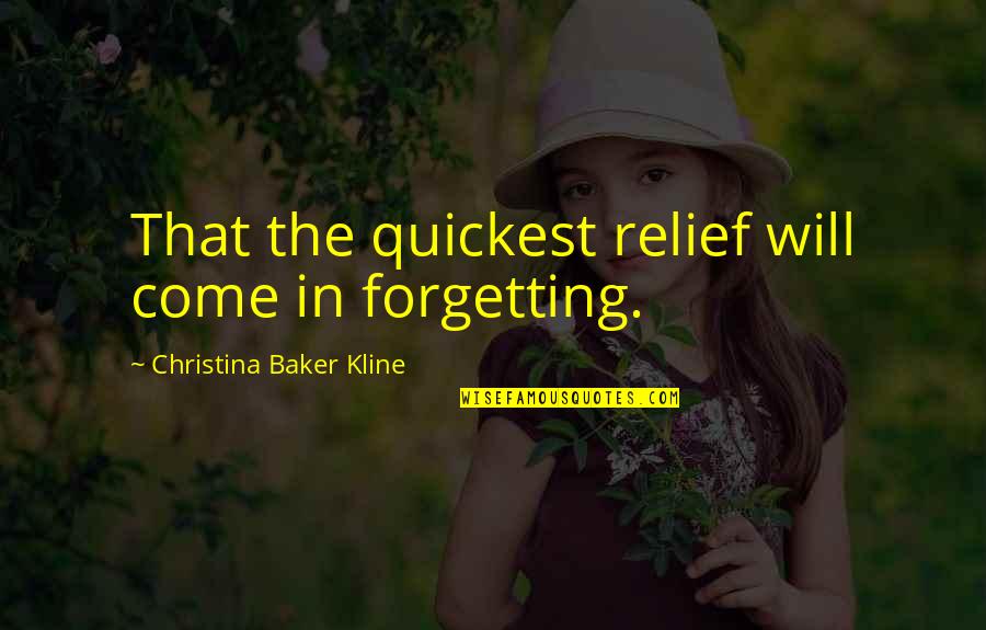 Christina Baker Kline Quotes By Christina Baker Kline: That the quickest relief will come in forgetting.