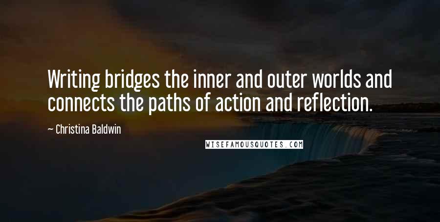 Christina Baldwin quotes: Writing bridges the inner and outer worlds and connects the paths of action and reflection.