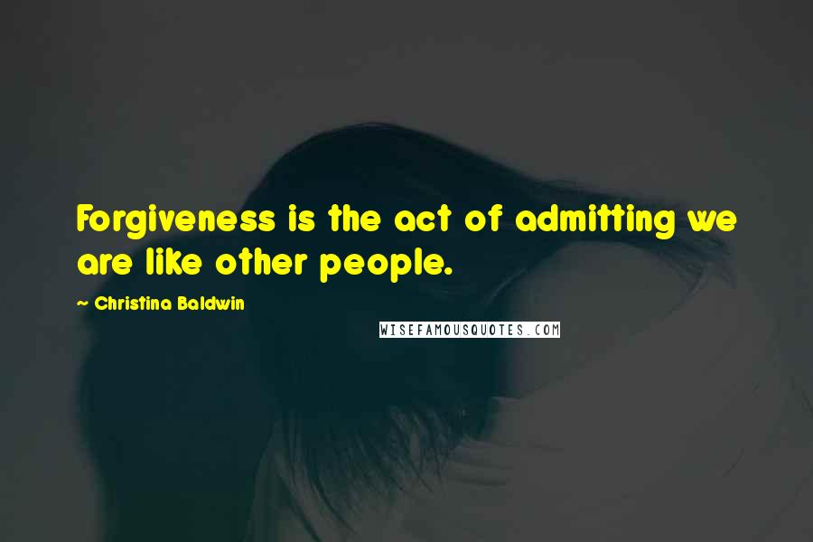 Christina Baldwin quotes: Forgiveness is the act of admitting we are like other people.