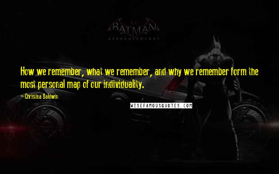 Christina Baldwin quotes: How we remember, what we remember, and why we remember form the most personal map of our individuality.