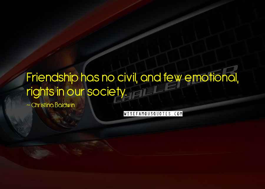 Christina Baldwin quotes: Friendship has no civil, and few emotional, rights in our society.