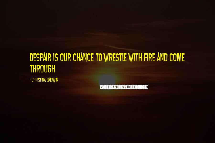 Christina Baldwin quotes: Despair is our chance to wrestle with fire and come through.