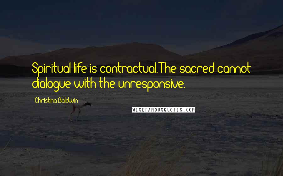 Christina Baldwin quotes: Spiritual life is contractual. The sacred cannot dialogue with the unresponsive.