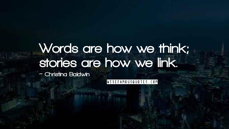 Christina Baldwin quotes: Words are how we think; stories are how we link.