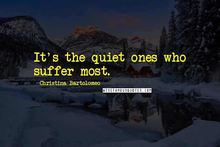 Christina Bartolomeo quotes: It's the quiet ones who suffer most.