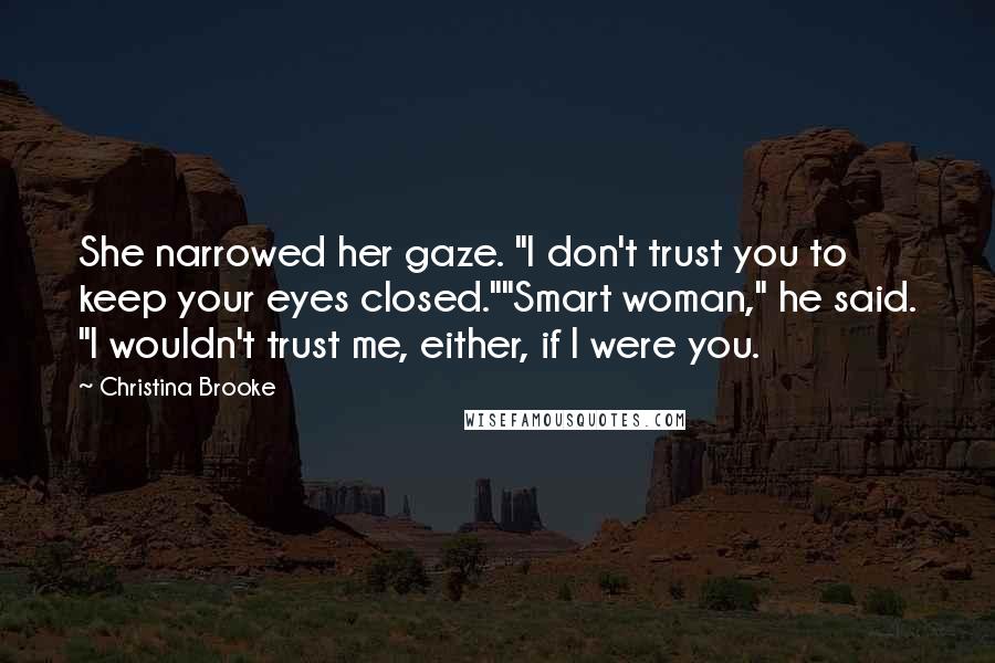 Christina Brooke quotes: She narrowed her gaze. "I don't trust you to keep your eyes closed.""Smart woman," he said. "I wouldn't trust me, either, if I were you.