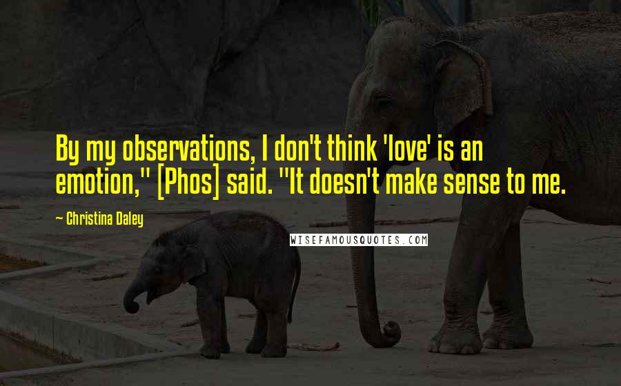 Christina Daley quotes: By my observations, I don't think 'love' is an emotion," [Phos] said. "It doesn't make sense to me.