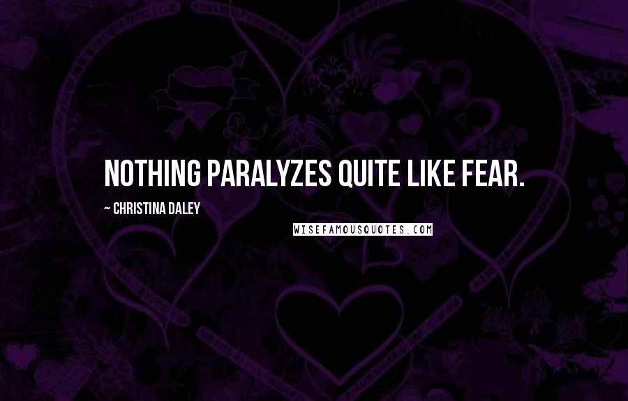 Christina Daley quotes: Nothing paralyzes quite like fear.