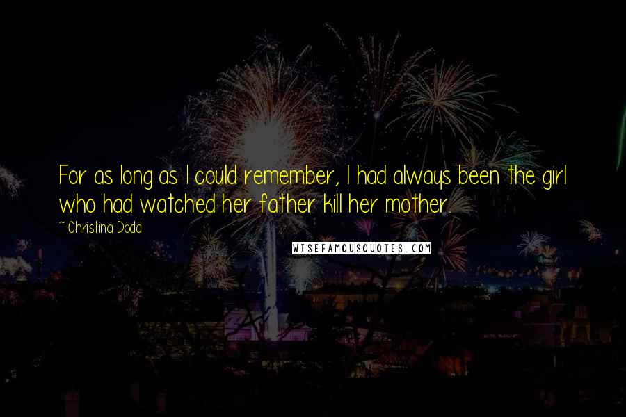 Christina Dodd quotes: For as long as I could remember, I had always been the girl who had watched her father kill her mother. Christina Dodd quotes: For as long as I could remember, I had always been the girl who had watched her father kill her mother.